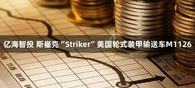 亿海智投 斯崔克“Striker”美国轮式装甲输送车M1126