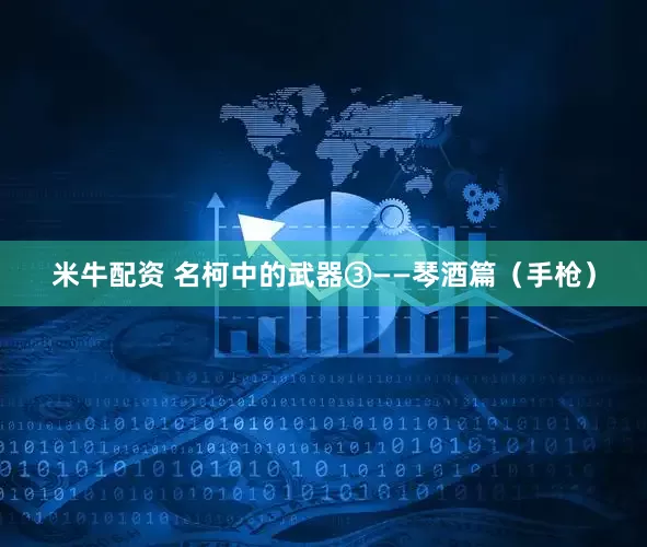 米牛配资 名柯中的武器③——琴酒篇（手枪）