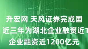 升宏网 天风证券完成国有控股后 近三年为湖北企业融资近1200亿元