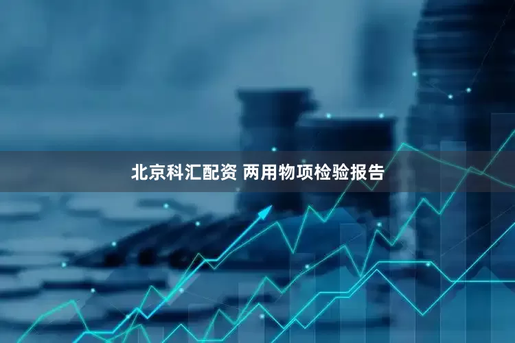 北京科汇配资 两用物项检验报告